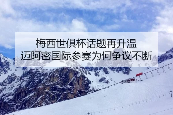 梅西世俱杯话题再升温 迈阿密国际参赛为何争议不断